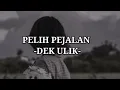 Download Lagu DEK ULIK - PELIH PEJALAN (Lirik Lagu)
