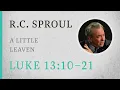 A Little Leaven Luke 13 10-21 A Sermon by R C Sproul