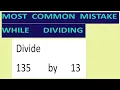 Divide 135 by 13 Most common mistake while dividing