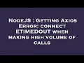 NodeJS Getting Axios Error connect ETIMEDOUT when making high volume of calls