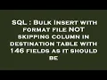 SQL Bulk Insert with format file NOT skipping column in destination table with 146 fields as it sh