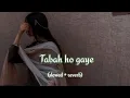 TABBAH HO GAYE (slowed+reverb)