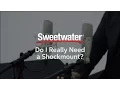 Do I Really Need a Shockmount by Sweetwater