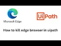 how to kill Microsoft Edge browser process in UiPath using kill process activity