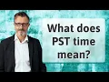 What does PST time mean