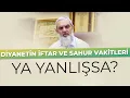 DIYANETIN IFTAR VE SAHUR VAKITLERI YA YANLISSA Nureddin Yildiz