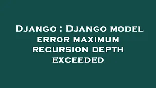 Django Django model error maximum recursion depth exceeded