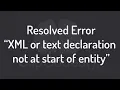 Resolved Error parsing XML XML or text declaration not at start of entity