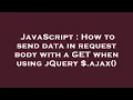 JavaScript How to send data in request body with a GET when using jQuery ajax