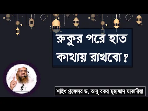 প্রশ্ন : রুকুর পরে হাত কোথায় রাখবো? শাইখ প্রফেসর ড. আবু বকর মুহাম্মাদ যাকারিয়া