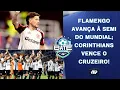 FLAMENGO VENCE E VAI À SEMI DO MUNDIAL; CORINTHIANS SURPREENDE E GANHA DO CRUZEIRO! | BATE-PRONTO