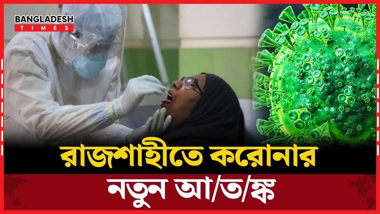রাজশাহীতে চোখ রাঙাচ্ছে করোনা, বাড়ছে সংক্রমণ