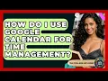 How Do I Use Google Calendar For Time Management - The College Explorer