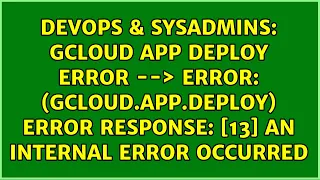 gcloud app deploy error - ERROR gcloud app deploy Error Response 13 An internal error