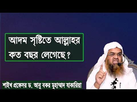 প্রশ্ন : আদম সৃষ্টিতে আল্লাহর কত বছর লেগেছে? শাইখ প্রফেসর ড. আবু বকর মুহাম্মাদ যাকারিয়া