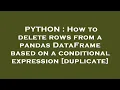 PYTHON How to delete rows from a pandas DataFrame based on a conditional expression