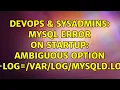 DevOps SysAdmins MySQL Error on Startup ambiguous option --log mysqld log