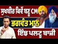 ਸੁਖਬੀਰ ਕਿਵੇਂ ਬਣੂ CM, ਭਗਵੰਤ ਮਾਨ ਇੰਝ ਪਲਟੂ ਬਾਜ਼ੀ