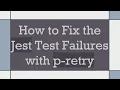 How to Fix the Jest Test Failures with p-retry
