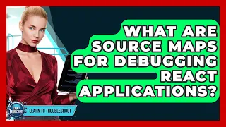 What Are Source Maps For Debugging React Applications - Learn To Troubleshoot