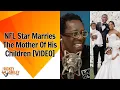 NFL Star Marries The Mother Of His Children