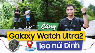 Trải nghiệm Galaxy Watch Ultra2 leo núi Dinh: Chiếc đồng hồ cho dân thích vận động