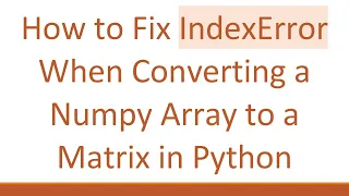 How to Fix IndexError When Converting a Numpy Array to a Matrix in Python