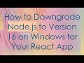 How to Downgrade Node js to Version 16 on Windows for Your React App