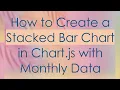 How to Create a Stacked Bar Chart in Chart js with Monthly Data