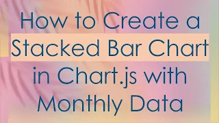 How to Create a Stacked Bar Chart in Chart js with Monthly Data