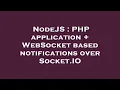 NodeJS PHP application WebSocket based notifications over Socket IO