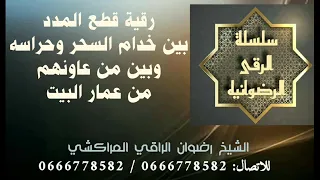 رقية قطع المدد بين خدام السحر وحراسه وبين من عاونهم من عمار البيوت رضوان الراقي المراكشي 