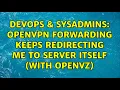 DevOps SysAdmins OpenVPN forwarding keeps redirecting me to server itself with openVZ