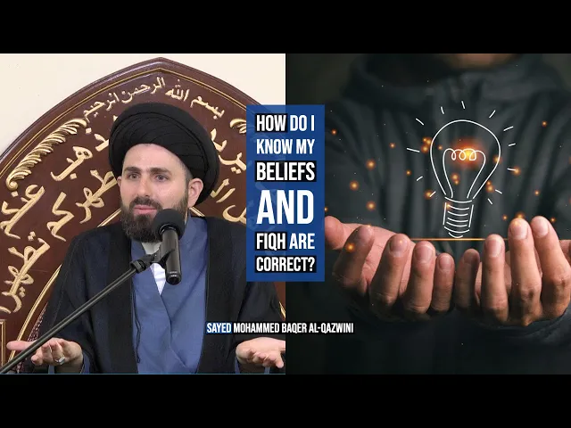 How Do I Know My Beliefs and Fiqh Are Correct? - Sayed Mohammed Baqer Al-Qazwini