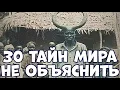 30 ТАЙН МИРА, КОТОРЫЕ ПОКА НЕ МОГУТ ОБЪЯСНИТЬ