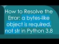 How to Resolve the Error a bytes-like object is required not str in Python 3 8