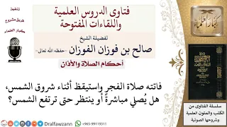 ما حكم صلاة الفجر في وقت النهي أثناء الشروق لمن فاتته الصلاة في وقتها لمعالي الشيخ صالح الفوزان 