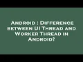 Android Difference between UI Thread and Worker Thread in Android