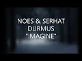 NOES  \u0026 SERHAT DURMUS - IMAGINE ( LYRICS )