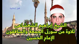الشيخ ابراهيم الشعشاعى وتلاوة من سورتى الجمعة و المنافقون من مسجد الإمام الحسين  الشيخ ابراهيم الشعشاعى وتلاوة من سورتى الجمعة و المنافقون من مسجد الإمام الحسين
