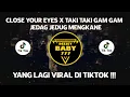DJ CAMPURAN VIRAL TIKTOK CLOSE YOUR EYES X TAKI TAKI GAM GAM 2022 JEDAG JEDUG FULL BASS MENGKANE