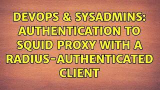 DevOps SysAdmins Authentication to Squid proxy with a RADIUS-authenticated client