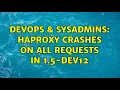 DevOps SysAdmins HAProxy crashes on all requests in 1 5-dev12