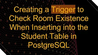 Creating a Trigger to Check Room Existence When Inserting into the Student Table in PostgreSQL