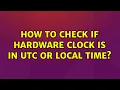 Ubuntu How to check if hardware clock is in UTC or Local time 2 Solutions