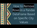 How to Remove Rows in a Pandas DataFrame Based on Specific City Values