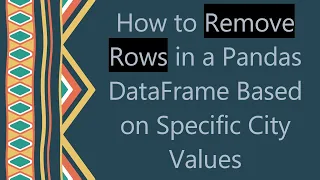 How to Remove Rows in a Pandas DataFrame Based on Specific City Values