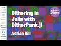 Dithering in Julia with DitherPunk jl Adrian Hill JuliaCon 2022