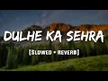 Lagu Dulhe Ka Sehra [Slowed + Reverb] Mood 90's