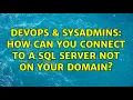 DevOps SysAdmins How can you connect to a SQL Server not on your domain 4 Solutions